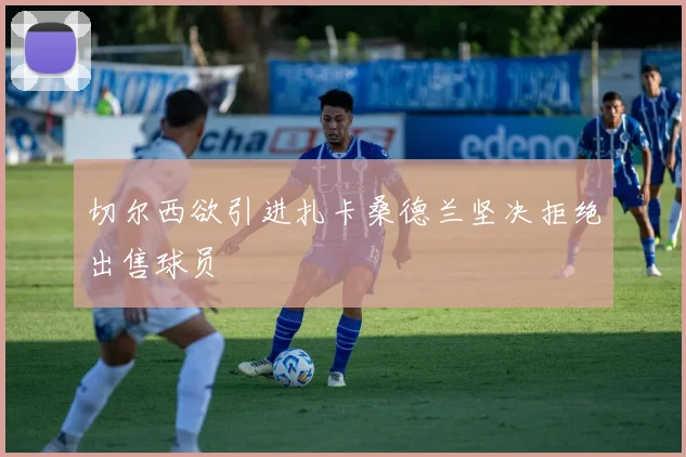 切尔西欲引进扎卡桑德兰坚决拒绝出售球员