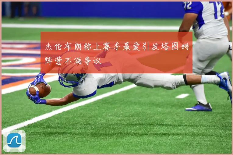 杰伦布朗称上赛季最爱引发塔图姆阵营不满争议