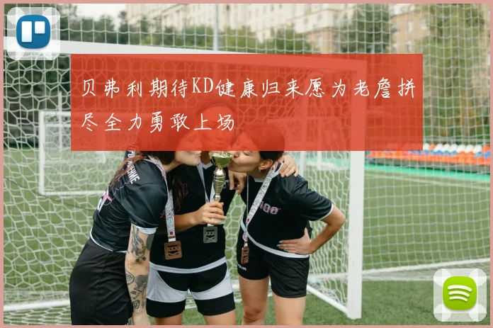 贝弗利期待KD健康归来愿为老詹拼尽全力勇敢上场