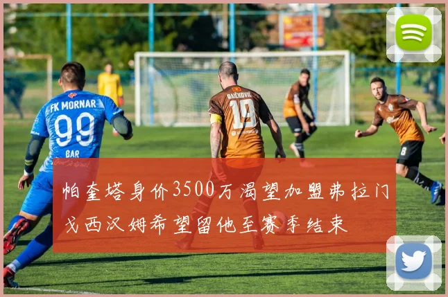 帕奎塔身价3500万渴望加盟弗拉门戈西汉姆希望留他至赛季结束