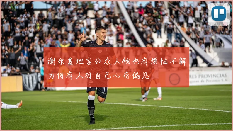 谢尔基坦言公众人物也有烦恼不解为何有人对自己心存偏见
