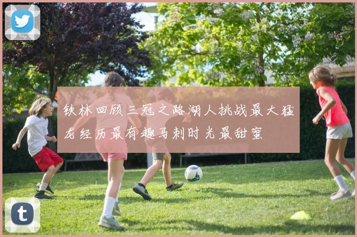 铁林回顾三冠之路湖人挑战最大猛龙经历最有趣马刺时光最甜蜜