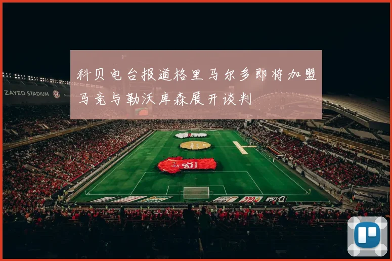 科贝电台报道格里马尔多即将加盟马竞与勒沃库森展开谈判