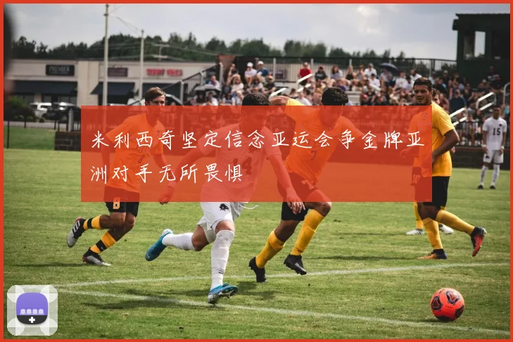 米利西奇坚定信念亚运会争金牌亚洲对手无所畏惧