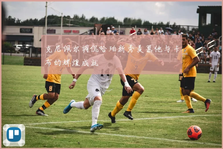 克尼佩尔调侃哈珀新秀羡慕他与卡布的辉煌成就