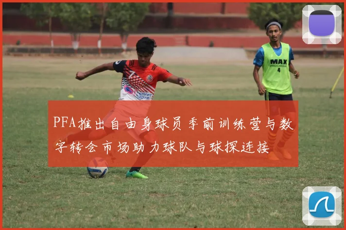 PFA推出自由身球员季前训练营与数字转会市场助力球队与球探连接