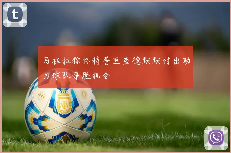 马祖拉称怀特普里查德默默付出助力球队争胜机会