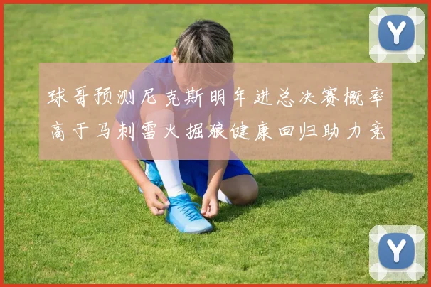 球哥预测尼克斯明年进总决赛概率高于马刺雷火掘狼健康回归助力竞争