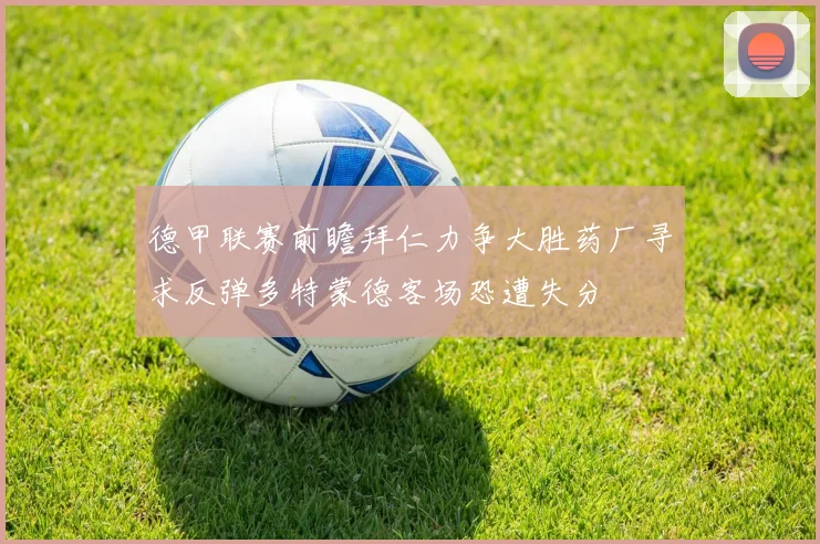 德甲联赛前瞻拜仁力争大胜药厂寻求反弹多特蒙德客场恐遭失分