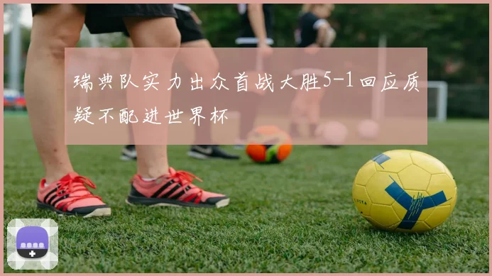 瑞典队实力出众首战大胜5-1回应质疑不配进世界杯