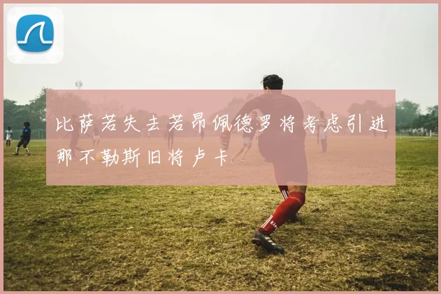 比萨若失去若昂佩德罗将考虑引进那不勒斯旧将卢卡