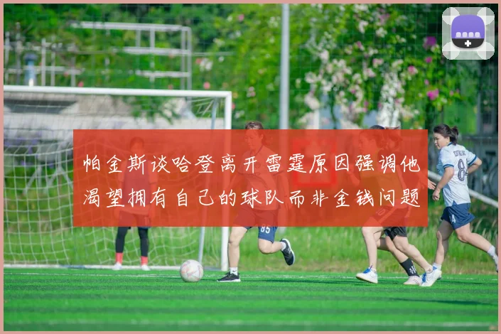 帕金斯谈哈登离开雷霆原因强调他渴望拥有自己的球队而非金钱问题
