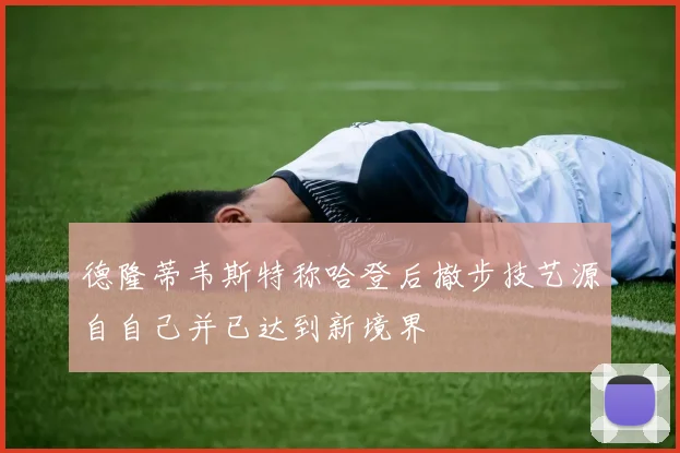 德隆蒂韦斯特称哈登后撤步技艺源自自己并已达到新境界