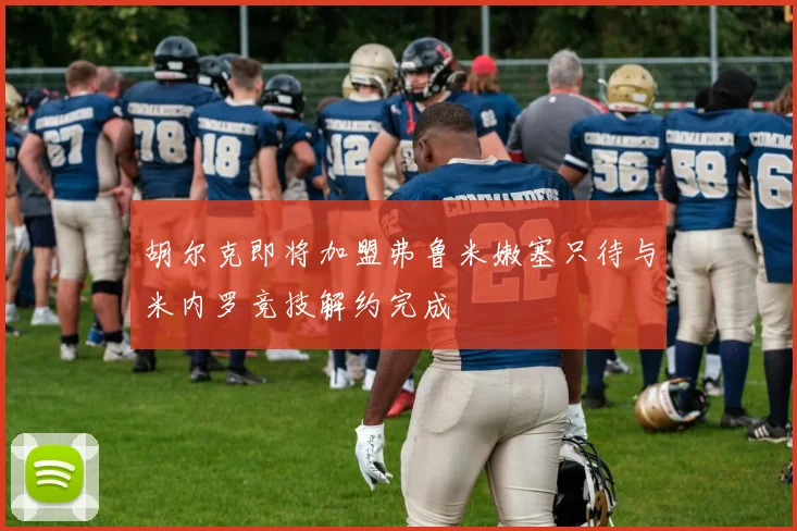 胡尔克即将加盟弗鲁米嫩塞只待与米内罗竞技解约完成